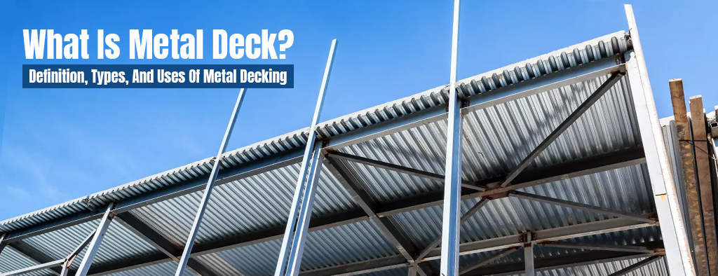 What Is Metal Deck? Definition, Types, And Uses Of Metal Decking